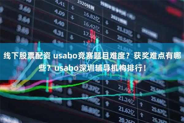 线下股票配资 usabo竞赛题目难度？获奖难点有哪些？usabo深圳辅导机构排行！