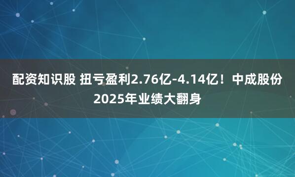 配资知识股 扭亏盈利2.76亿-4.14亿！中成股份2025年业绩大翻身
