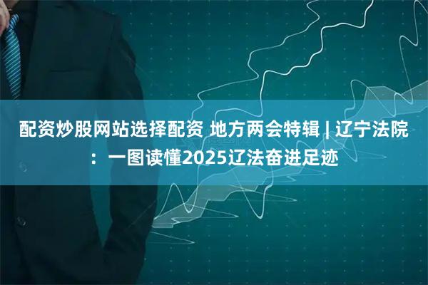 配资炒股网站选择配资 地方两会特辑 | 辽宁法院：一图读懂2025辽法奋进足迹