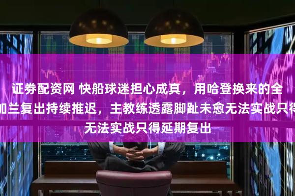 证劵配资网 快船球迷担心成真，用哈登换来的全明星控卫加兰复出持续推迟，主教练透露脚趾未愈无法实战只得延期复出