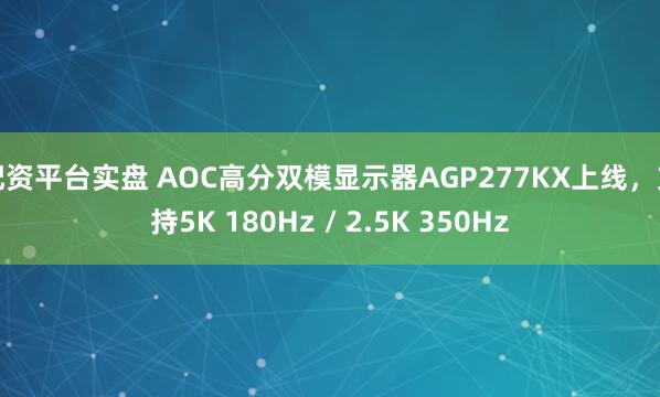 配资平台实盘 AOC高分双模显示器AGP277KX上线，支持5K 180Hz / 2.5K 350Hz