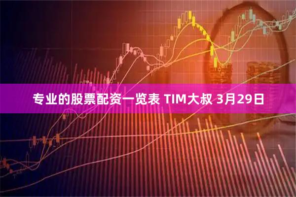 专业的股票配资一览表 TIM大叔 3月29日